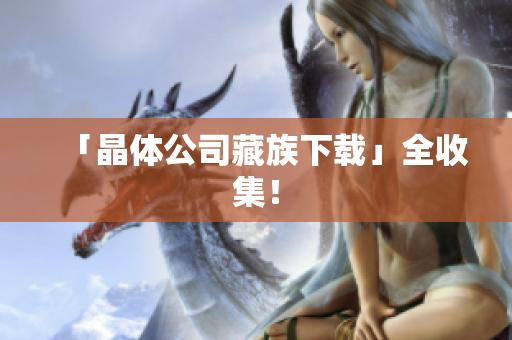 「晶体公司藏族下载」全收集！