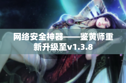 网络安全神器——鉴黄师重新升级至v1.3.8