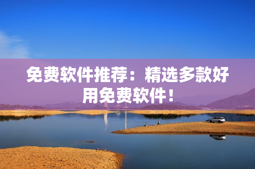 免费软件推荐：精选多款好用免费软件！