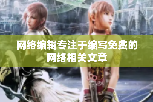 网络编辑专注于编写免费的网络相关文章