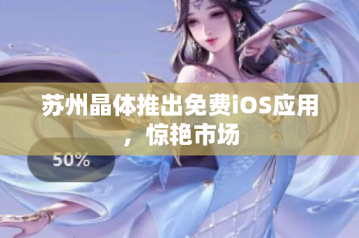 苏州晶体推出免费iOS应用，惊艳市场