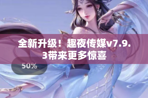 全新升级！趣夜传媒v7.9.3带来更多惊喜