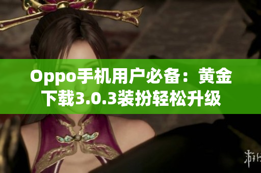 Oppo手机用户必备：黄金下载3.0.3装扮轻松升级