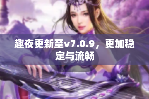 趣夜更新至v7.0.9，更加稳定与流畅