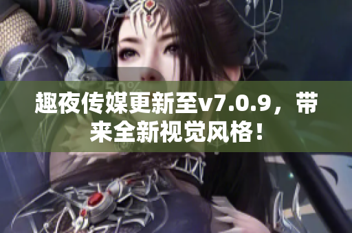 趣夜传媒更新至v7.0.9，带来全新视觉风格！
