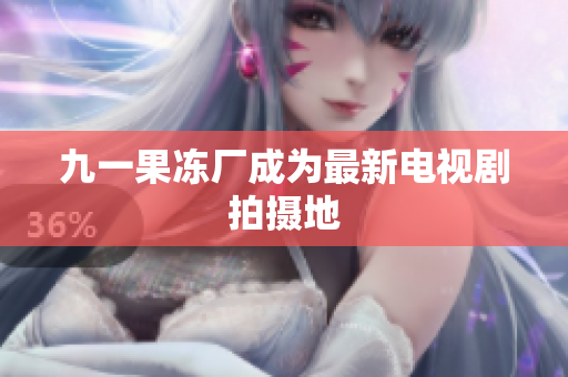 九一果冻厂成为最新电视剧拍摄地