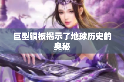 巨型铜板揭示了地球历史的奥秘
