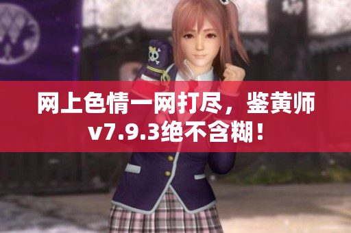 网上色情一网打尽，鉴黄师v7.9.3绝不含糊！