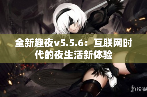 全新趣夜v5.5.6：互联网时代的夜生活新体验