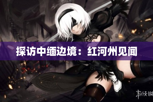 探访中缅边境：红河州见闻