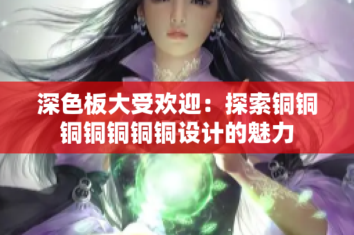 深色板大受欢迎：探索铜铜铜铜铜铜铜设计的魅力