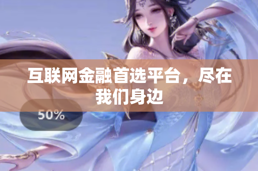 互联网金融首选平台，尽在我们身边