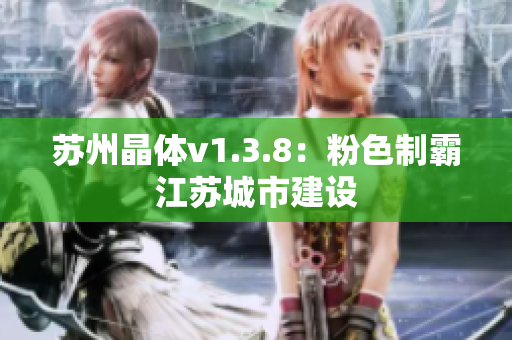 苏州晶体v1.3.8：粉色制霸江苏城市建设
