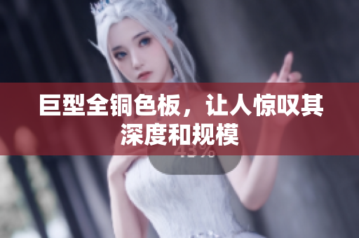 巨型全铜色板，让人惊叹其深度和规模