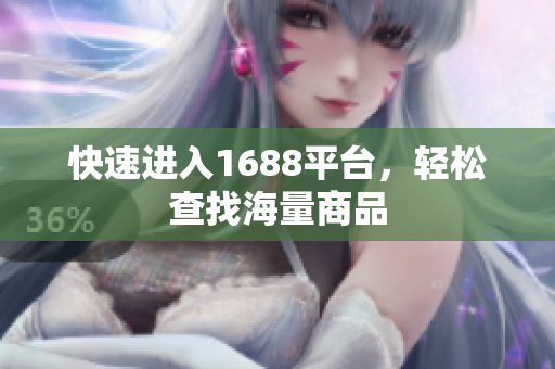 快速进入1688平台，轻松查找海量商品