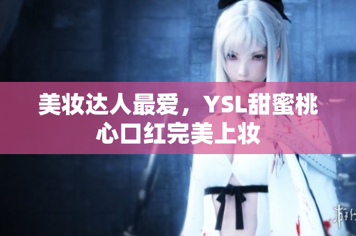 美妆达人最爱，YSL甜蜜桃心口红完美上妆