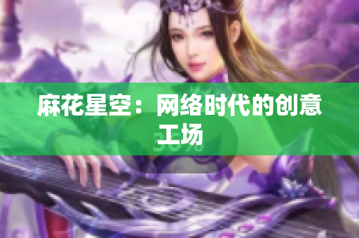 麻花星空：网络时代的创意工场