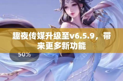 趣夜传媒升级至v6.5.9，带来更多新功能