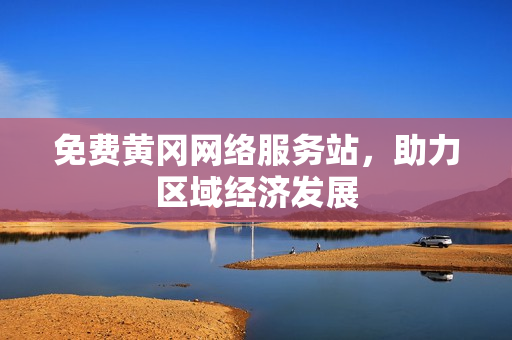 免费黄冈网络服务站，助力区域经济发展