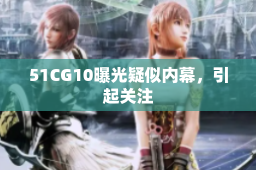 51CG10曝光疑似内幕，引起关注