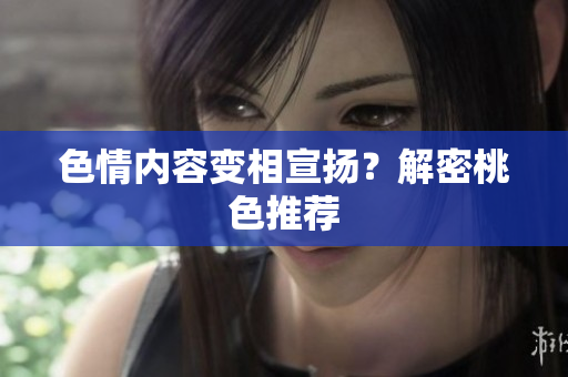 色情内容变相宣扬？解密桃色推荐