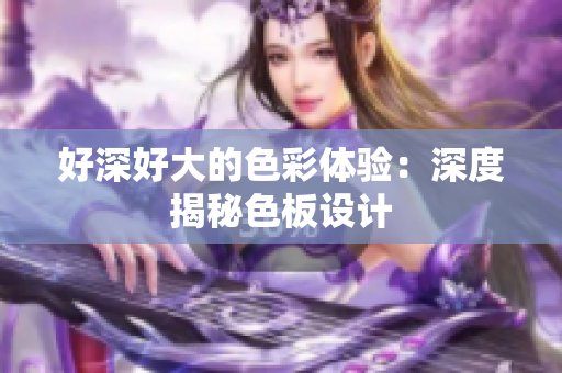 好深好大的色彩体验：深度揭秘色板设计
