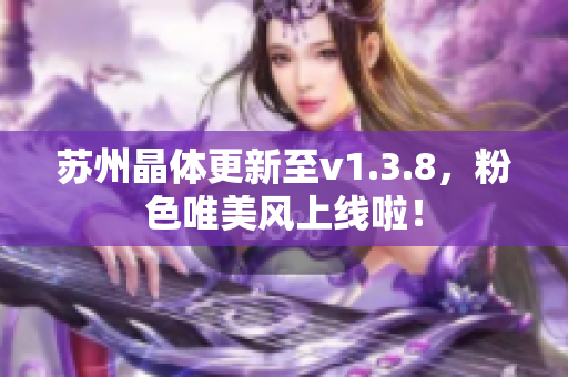 苏州晶体更新至v1.3.8，粉色唯美风上线啦！