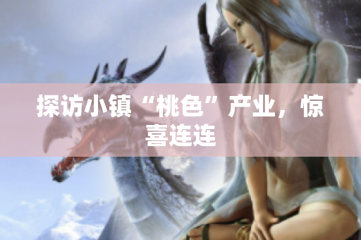 探访小镇“桃色”产业，惊喜连连