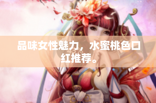 品味女性魅力，水蜜桃色口红推荐。