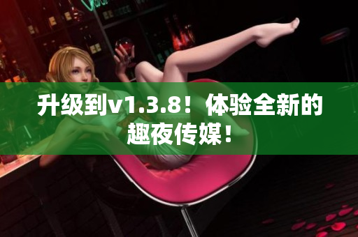 升级到v1.3.8！体验全新的趣夜传媒！