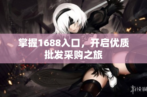 掌握1688入口，开启优质批发采购之旅
