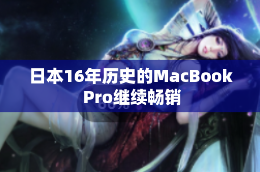 日本16年历史的MacBook Pro继续畅销