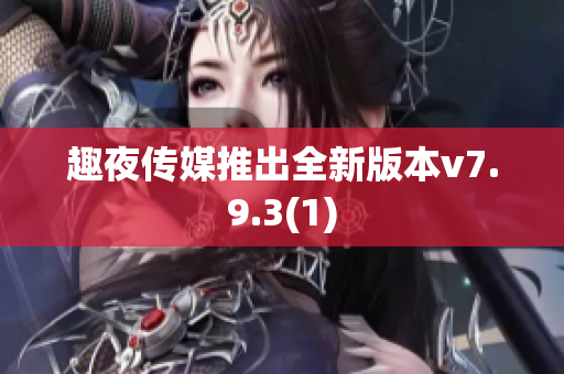 趣夜传媒推出全新版本v7.9.3(1)