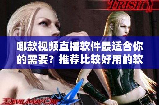哪款视频直播软件最适合你的需要？推荐比较好用的软件