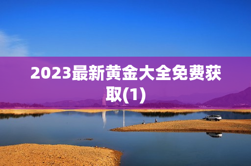 2023最新黄金大全免费获取(1)