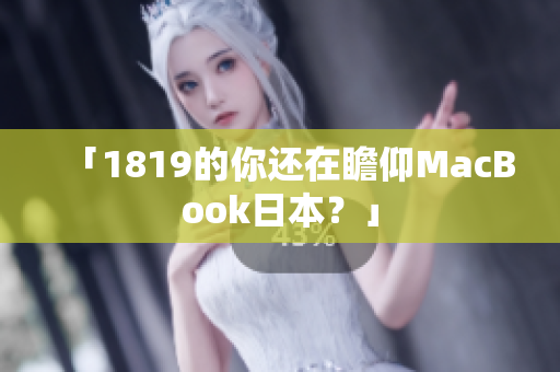 「1819的你还在瞻仰MacBook日本？」