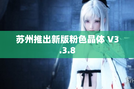 苏州推出新版粉色晶体 V3.3.8