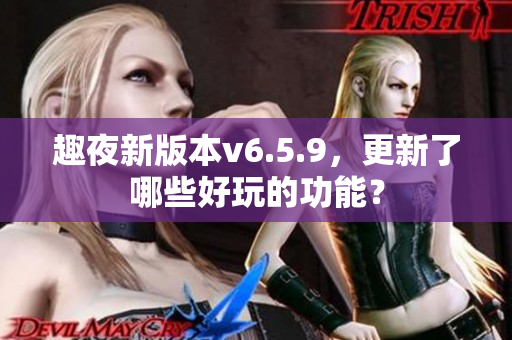 趣夜新版本v6.5.9，更新了哪些好玩的功能？