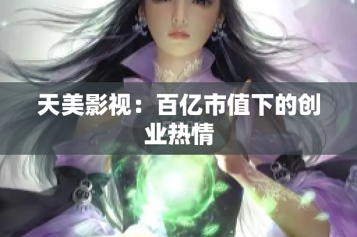 天美影视：百亿市值下的创业热情