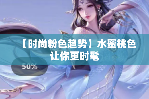 【时尚粉色趋势】水蜜桃色让你更时髦