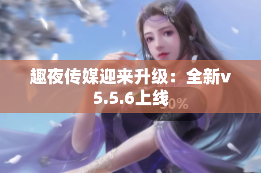 趣夜传媒迎来升级：全新v5.5.6上线