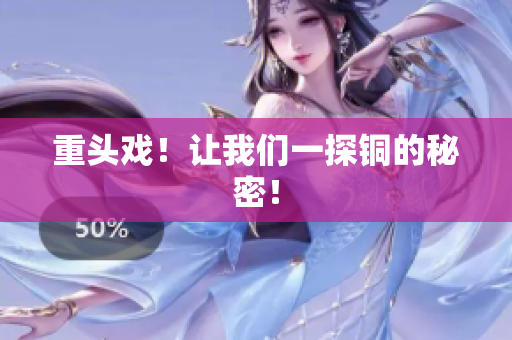 重头戏！让我们一探铜的秘密！