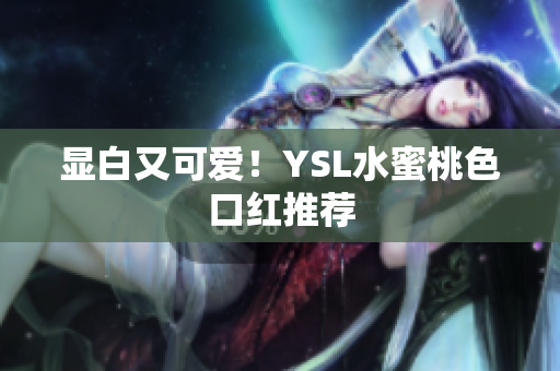 显白又可爱！YSL水蜜桃色口红推荐
