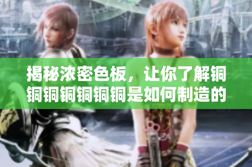 揭秘浓密色板，让你了解铜铜铜铜铜铜铜是如何制造的