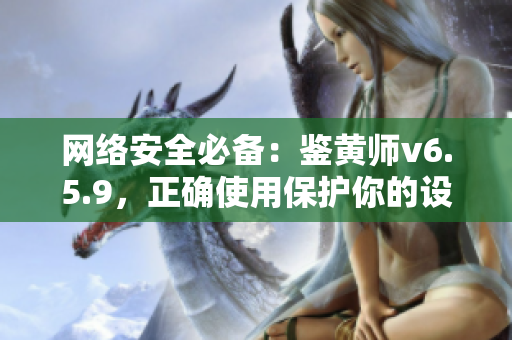 网络安全必备：鉴黄师v6.5.9，正确使用保护你的设备！