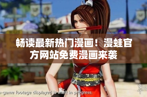 畅读最新热门漫画！漫蛙官方网站免费漫画来袭