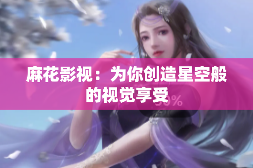 麻花影视：为你创造星空般的视觉享受