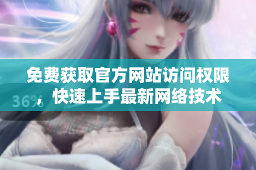 免费获取官方网站访问权限，快速上手最新网络技术