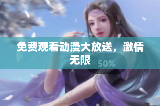 免费观看动漫大放送，激情无限