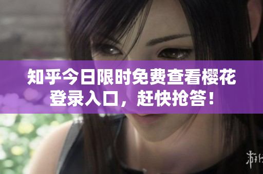 知乎今日限时免费查看樱花登录入口，赶快抢答！